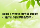 apple（mobile device support 是干什么的 卸載會(huì)怎樣）