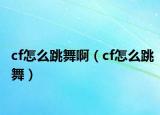 cf怎么跳舞?。╟f怎么跳舞）
