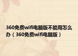 360免費wifi電腦版不能用怎么辦（360免費wifi電腦版）