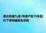 重慶鐵建九成1號(hào)房產(chǎn)權(quán)70年能辦下來(lái)嗎誰(shuí)能告訴我