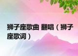 獅子座歌曲 翻唱（獅子座歌詞）