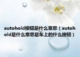 autohold按鈕是什么意思（autohold是什么意思是車上的什么按鈕）