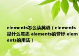 elements怎么讀英語(yǔ)（elements是什么意思 elements的音標(biāo) elements的用法）
