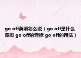 go off英語怎么說（go off是什么意思 go off的音標(biāo) go off的用法）