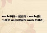 uncle中的un的音標（uncle是什么意思 uncle的音標 uncle的用法）