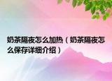 奶茶隔夜怎么加熱（奶茶隔夜怎么保存詳細(xì)介紹）