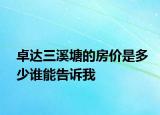 卓達三溪塘的房價是多少誰能告訴我