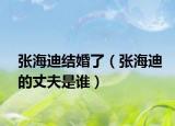 張海迪結(jié)婚了（張海迪的丈夫是誰）