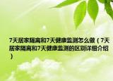 7天居家隔離和7天健康監(jiān)測怎么做（7天居家隔離和7天健康監(jiān)測的區(qū)別詳細介紹）
