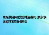 京東快遞可以到付運費嗎 京東快遞能不能到付運費