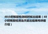 48小時(shí)核酸檢測(cè)啥時(shí)候出結(jié)果（48小時(shí)核酸檢測(cè)當(dāng)天能出結(jié)果嗎詳細(xì)介紹）