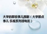 大學的那些事兒網(wǎng)?。ù髮W那點事兒 樂視系列微電影）