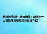 新冠初檢陽性,復(fù)檢陰性（新冠為什么初檢陽性復(fù)檢陰性詳細(xì)介紹）