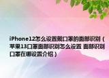 iPhone12怎么設(shè)置戴口罩的面部識別（蘋果13口罩面部識別怎么設(shè)置 面部識別口罩在哪設(shè)置介紹）