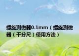 螺旋測(cè)微器0.1mm（螺旋測(cè)微器（千分尺）使用方法）