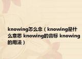 knowing怎么念（knowing是什么意思 knowing的音標(biāo) knowing的用法）