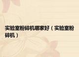 實(shí)驗(yàn)室粉碎機(jī)哪家好（實(shí)驗(yàn)室粉碎機(jī)）