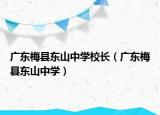 廣東梅縣東山中學校長（廣東梅縣東山中學）
