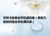 怎樣才能備份手機(jī)通訊錄（教你幾招如何備份手機(jī)通訊錄）