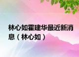 林心如霍建華最近新消息（林心如）