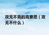 攻無不克的克意思（攻無不什么）