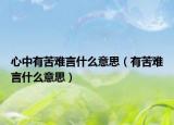 心中有苦難言什么意思（有苦難言什么意思）