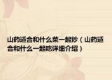 山藥適合和什么菜一起炒（山藥適合和什么一起吃詳細(xì)介紹）