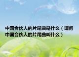 中國合伙人的片尾曲是什么（請問中國合伙人的片尾曲叫什么）