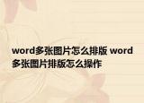 word多張圖片怎么排版 word多張圖片排版怎么操作