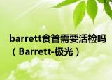 barrett食管需要活檢嗎（Barrett-極光）