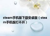 steam手機版下載安卓版（steam手機版打不開）