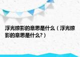 浮光掠影的意思是什么（浮光掠影的意思是什么?）