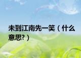 未到江南先一笑（什么意思?）
