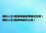 模擬人生3超級電腦故事模式在哪（模擬人生3超級電腦怎么用）