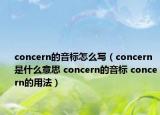 concern的音標(biāo)怎么寫（concern是什么意思 concern的音標(biāo) concern的用法）