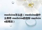 medicine怎么讀（medicine是什么意思 medicine的音標(biāo) medicine的用法）