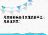 兒童福利院是什么性質(zhì)的單位（兒童福利院）