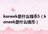 koneek是什么錢幣5（koneek是什么錢幣）