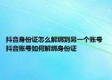 抖音身份證怎么解綁到另一個(gè)賬號 抖音賬號如何解綁身份證