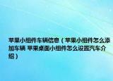 蘋果小組件車輛信息（蘋果小組件怎么添加車輛 蘋果桌面小組件怎么設(shè)置汽車介紹）