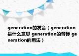 generation的發(fā)音（generation是什么意思 generation的音標 generation的用法）