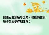 健康碼變灰色怎么辦（健康碼變灰色怎么回事詳細(xì)介紹）