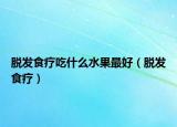 脫發(fā)食療吃什么水果最好（脫發(fā)食療）