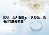 終極一班4 百度云（求終極一班4的百度云資源）