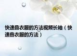 快速疊衣服的方法視頻長袖（快速疊衣服的方法）