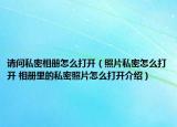 請問私密相冊怎么打開（照片私密怎么打開 相冊里的私密照片怎么打開介紹）