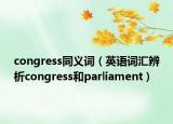 congress同義詞（英語(yǔ)詞匯辨析congress和parliament）