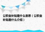 公積金補貼是什么意思（公積金補貼是什么介紹）