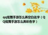 qq炫舞手游怎么弄空白名字（QQ炫舞手游怎么弄彩色字）