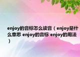 enjoy的音標怎么讀音（enjoy是什么意思 enjoy的音標 enjoy的用法）